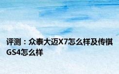 评测：众泰大迈X7怎么样及传祺GS4怎么样