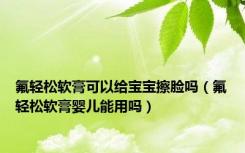 氟轻松软膏可以给宝宝擦脸吗（氟轻松软膏婴儿能用吗）