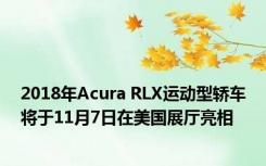 2018年Acura RLX运动型轿车将于11月7日在美国展厅亮相