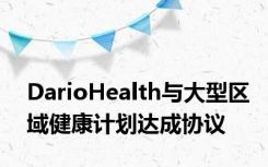 DarioHealth与大型区域健康计划达成协议