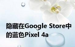 隐藏在Google Store中的蓝色Pixel 4a