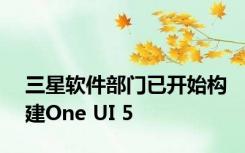 三星软件部门已开始构建One UI 5