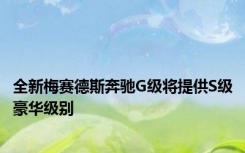 全新梅赛德斯奔驰G级将提供S级豪华级别