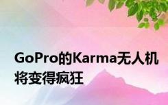 GoPro的Karma无人机将变得疯狂