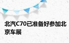 北汽C70已准备好参加北京车展