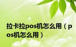 拉卡拉pos机怎么用（pos机怎么用）