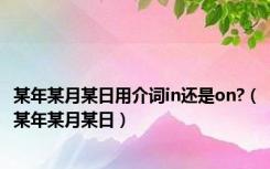 某年某月某日用介词in还是on?（某年某月某日）