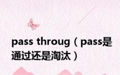 pass throug（pass是通过还是淘汰）