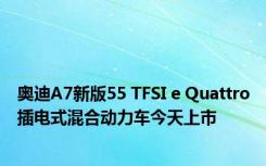 奥迪A7新版55 TFSI e Quattro插电式混合动力车今天上市