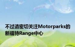 不过请密切关注Motorparks的新福特Range中心