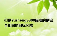 但是YushengS300瞄准的是完全相同的目标区域