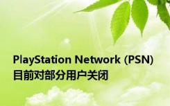 PlayStation Network (PSN) 目前对部分用户关闭