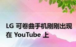 LG 可卷曲手机刚刚出现在 YouTube 上