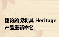 捷豹路虎将其 Heritage产品重新命名