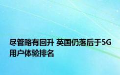 尽管略有回升 英国仍落后于5G用户体验排名