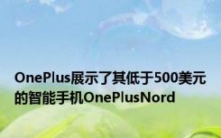 OnePlus展示了其低于500美元的智能手机OnePlusNord