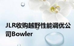 JLR收购越野性能调优公司Bowler