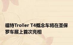 福特Troller T4概念车将在圣保罗车展上首次亮相