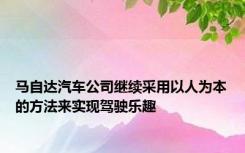 马自达汽车公司继续采用以人为本的方法来实现驾驶乐趣