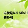 这就是DJI Mini 3 Pro的外观