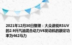 2021年12月30日整理：大众途锐RSUV的2.9升汽油混合动力V6发动机的额定功率为462马力