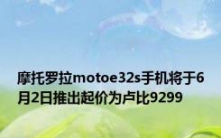 摩托罗拉motoe32s手机将于6月2日推出起价为卢比9299