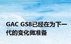 GAC GS8已经在为下一代的变化做准备