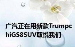 广汽正在用新款TrumpchiGS8SUV取悦我们