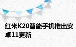 红米K20智能手机推出安卓11更新