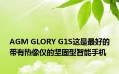 AGM GLORY G1S这是最好的带有热像仪的坚固型智能手机