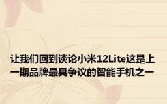 让我们回到谈论小米12Lite这是上一期品牌最具争议的智能手机之一