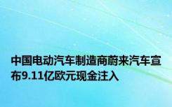 中国电动汽车制造商蔚来汽车宣布9.11亿欧元现金注入