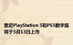 索尼PlayStation 5和PS5数字版将于5月13日上市