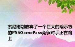 索尼刚刚放弃了一个巨大的暗示它的PS5GamePass竞争对手正在路上