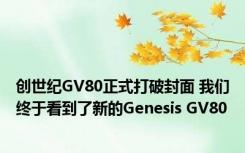 创世纪GV80正式打破封面 我们终于看到了新的Genesis GV80