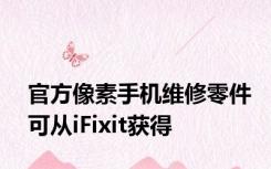 官方像素手机维修零件可从iFixit获得