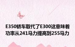 E350轿车取代了E300这意味着功率从241马力提高到255马力