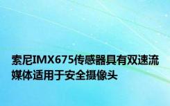 索尼IMX675传感器具有双速流媒体适用于安全摄像头