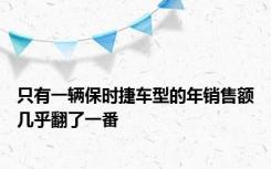 只有一辆保时捷车型的年销售额几乎翻了一番