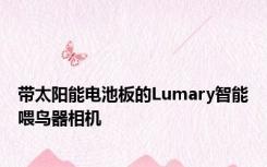 带太阳能电池板的Lumary智能喂鸟器相机