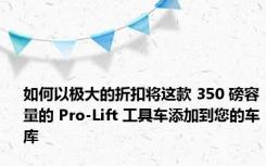 如何以极大的折扣将这款 350 磅容量的 Pro-Lift 工具车添加到您的车库