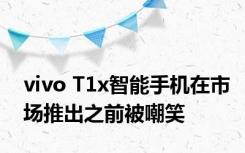 vivo T1x智能手机在市场推出之前被嘲笑