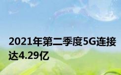 2021年第二季度5G连接达4.29亿