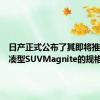 日产正式公布了其即将推出的紧凑型SUVMagnite的规格