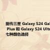 据传三星 Galaxy S24 Galaxy S24 Plus 和 Galaxy S24 Ultra 将推出七种颜色选择