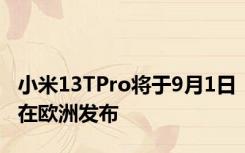 小米13TPro将于9月1日在欧洲发布