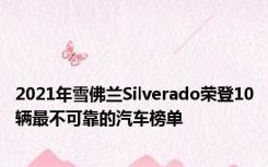 2021年雪佛兰Silverado荣登10辆最不可靠的汽车榜单