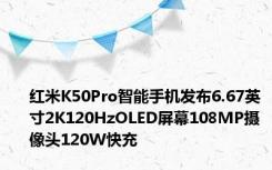 红米K50Pro智能手机发布6.67英寸2K120HzOLED屏幕108MP摄像头120W快充