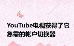 YouTube电视获得了它急需的帐户切换器