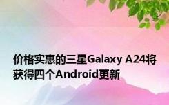 价格实惠的三星Galaxy A24将获得四个Android更新